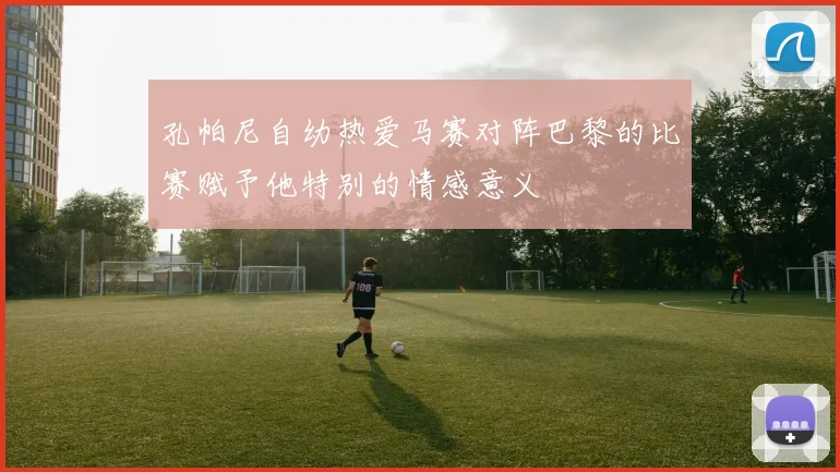 孔帕尼自幼热爱马赛对阵巴黎的比赛赋予他特别的情感意义