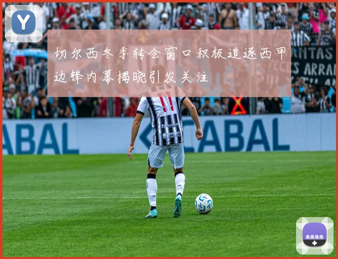 切尔西冬季转会窗口积极追逐西甲边锋内幕揭晓引发关注