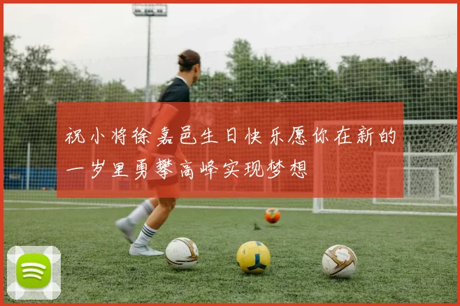 祝小将徐嘉邑生日快乐愿你在新的一岁里勇攀高峰实现梦想
