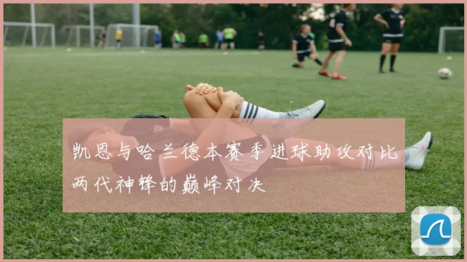 凯恩与哈兰德本赛季进球助攻对比两代神锋的巅峰对决