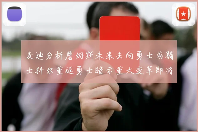 麦迪分析詹姆斯未来去向勇士或骑士科尔重返勇士暗示重大变革即将来临