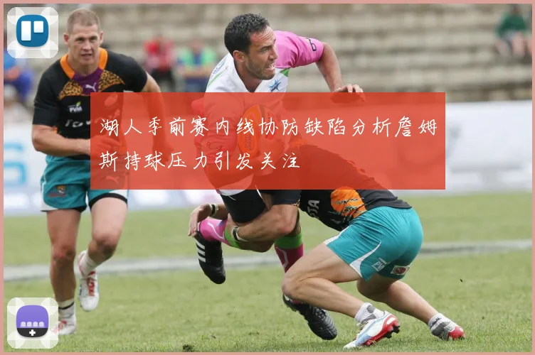 湖人季前赛内线协防缺陷分析詹姆斯持球压力引发关注