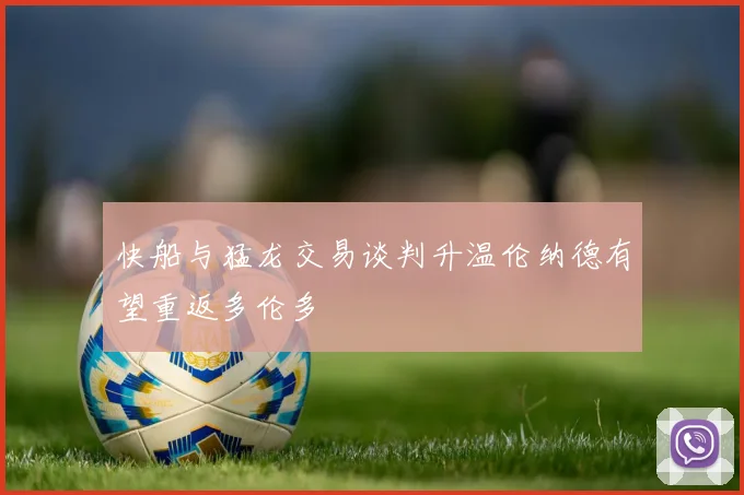 快船与猛龙交易谈判升温伦纳德有望重返多伦多