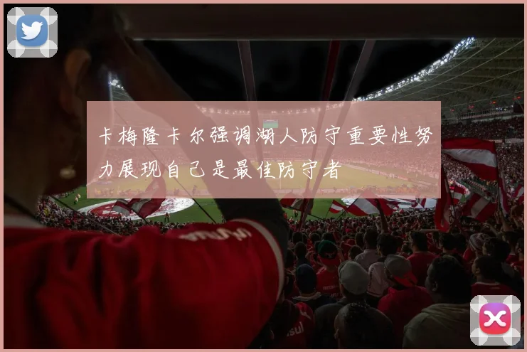 卡梅隆卡尔强调湖人防守重要性努力展现自己是最佳防守者