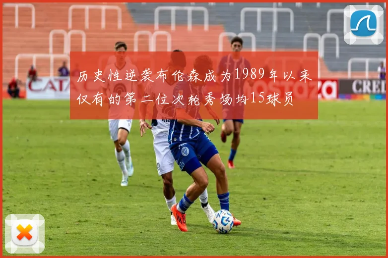 历史性逆袭布伦森成为1989年以来仅有的第二位次轮秀场均15球员